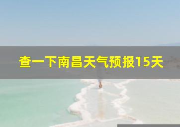 查一下南昌天气预报15天