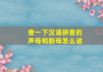 查一下汉语拼音的声母和韵母怎么读