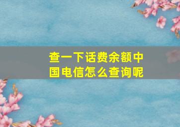 查一下话费余额中国电信怎么查询呢