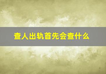 查人出轨首先会查什么