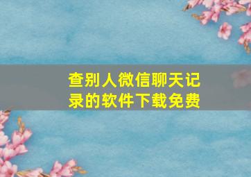 查别人微信聊天记录的软件下载免费