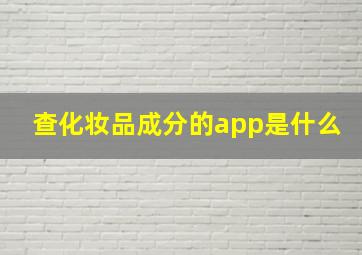 查化妆品成分的app是什么