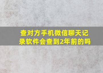 查对方手机微信聊天记录软件会查到2年前的吗