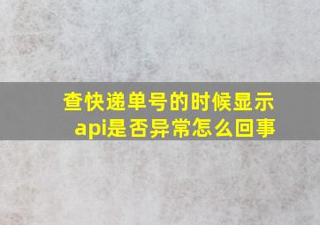 查快递单号的时候显示api是否异常怎么回事