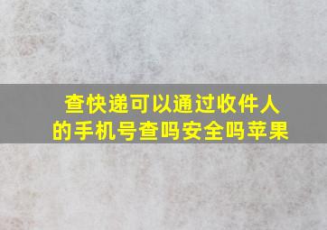 查快递可以通过收件人的手机号查吗安全吗苹果