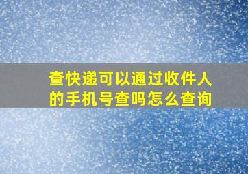 查快递可以通过收件人的手机号查吗怎么查询