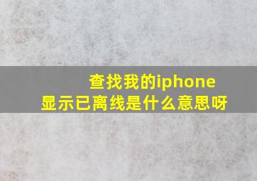 查找我的iphone显示已离线是什么意思呀