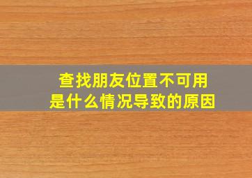 查找朋友位置不可用是什么情况导致的原因