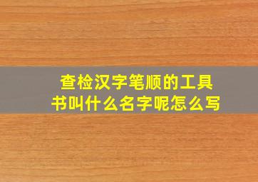 查检汉字笔顺的工具书叫什么名字呢怎么写