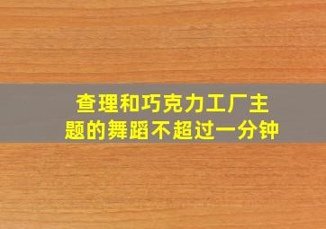 查理和巧克力工厂主题的舞蹈不超过一分钟