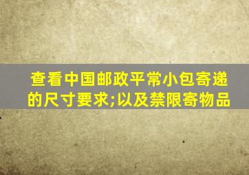 查看中国邮政平常小包寄递的尺寸要求;以及禁限寄物品