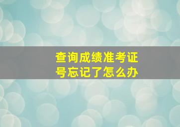 查询成绩准考证号忘记了怎么办