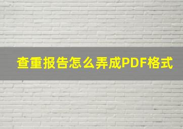 查重报告怎么弄成PDF格式