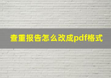 查重报告怎么改成pdf格式