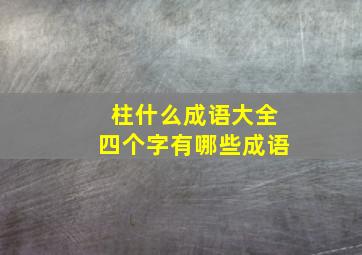 柱什么成语大全四个字有哪些成语