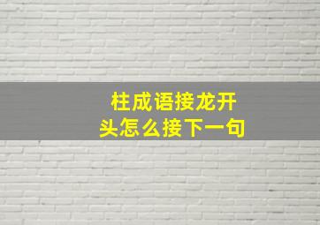 柱成语接龙开头怎么接下一句