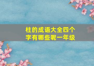 柱的成语大全四个字有哪些呢一年级