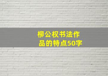 柳公权书法作品的特点50字