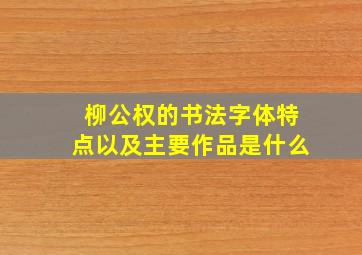 柳公权的书法字体特点以及主要作品是什么