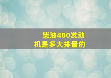 柴油480发动机是多大排量的