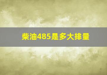 柴油485是多大排量