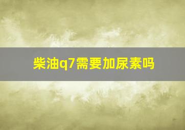 柴油q7需要加尿素吗