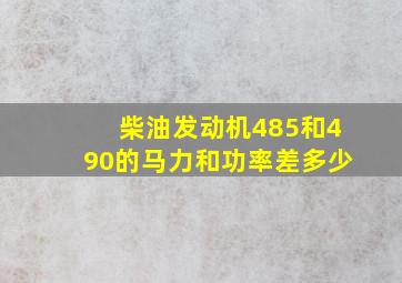 柴油发动机485和490的马力和功率差多少