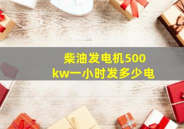 柴油发电机500kw一小时发多少电