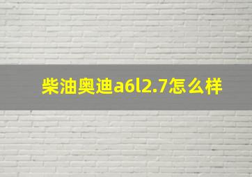 柴油奥迪a6l2.7怎么样