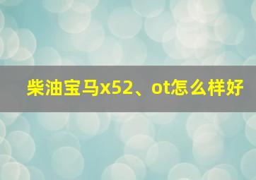 柴油宝马x52、ot怎么样好