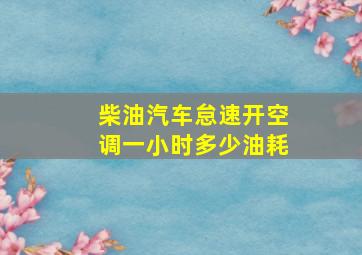 柴油汽车怠速开空调一小时多少油耗