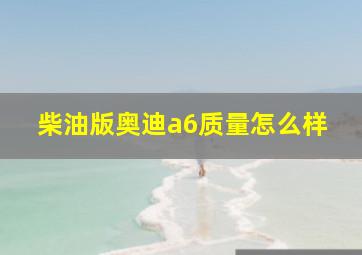 柴油版奥迪a6质量怎么样