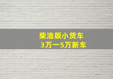 柴油版小货车3万一5万新车