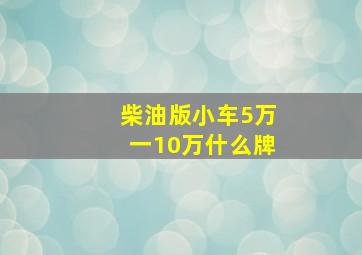 柴油版小车5万一10万什么牌