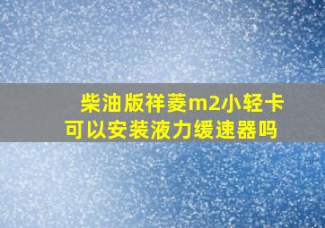 柴油版祥菱m2小轻卡可以安装液力缓速器吗