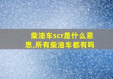 柴油车scr是什么意思,所有柴油车都有吗