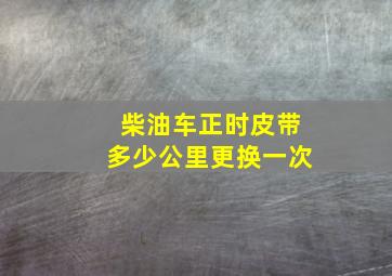 柴油车正时皮带多少公里更换一次