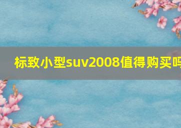 标致小型suv2008值得购买吗