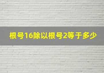 根号16除以根号2等于多少