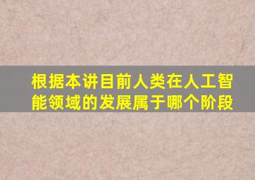 根据本讲目前人类在人工智能领域的发展属于哪个阶段