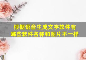 根据语音生成文字软件有哪些软件名称和图片不一样