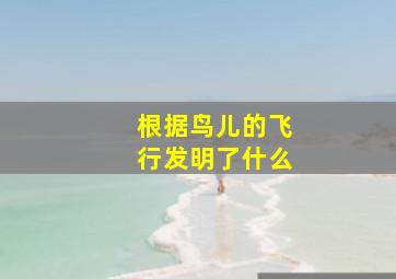 根据鸟儿的飞行发明了什么