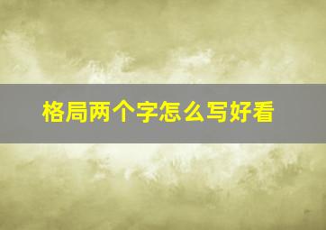 格局两个字怎么写好看