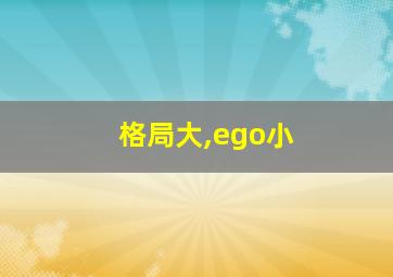 格局大,ego小