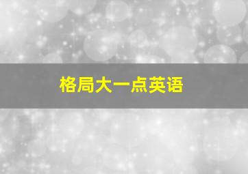 格局大一点英语