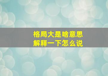 格局大是啥意思解释一下怎么说