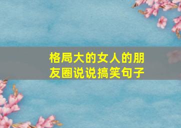 格局大的女人的朋友圈说说搞笑句子