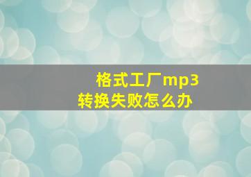 格式工厂mp3转换失败怎么办