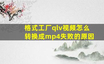 格式工厂qlv视频怎么转换成mp4失败的原因