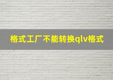 格式工厂不能转换qlv格式